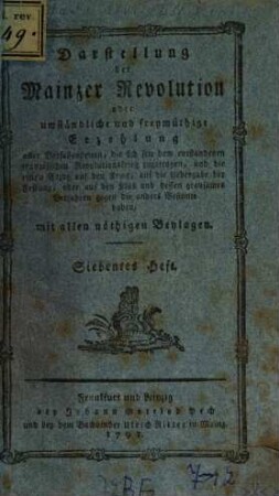 Darstellung der Mainzer Revolution : oder umständliche und freymüthige Erzehlung aller Vorfallenheiten, so sich seit dem entstandenen französischen Revolutionskrieg zugetragen, und die einen Bezug auf den Krieg, auf die Uebergabe der Festung, oder auf den Klub und dessen grausames Verfahren gegen die anders Gesinnte haben ; mit allen nöthigen Beylagen, 7. (1793). - S. 485-563