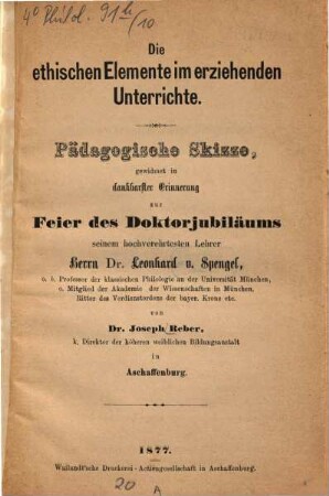 Die ethischen Elemente im erziehenden Unterrichte : pädagogische Skizze, gewidmet in dankbarster Erinnerung zur Feier des Doktorjubiläums seinem hochverehrtesten Lehrer Herrn Dr. Leonhard v. Spengel