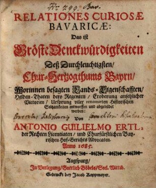 Relationes Curiosae Bavaricae: Das ist Gröste Denckwürdigkeiten Deß Durchleuchtigsten Chur-Hertzogthums Bayrn : Worinnen besagten Lands-Eigenschafften, Helden-Thaten ... abgebildet werden