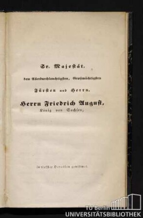 Sr. Majestät, dem Allerdurchlauchtigsten, Großmächtigsten Fürsten und Herrn, Herrn Friedrich August, König von Sachsen, in tiefster Devotion gewidmet.