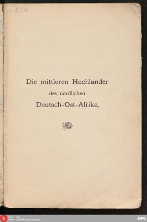 Die mittleren Hochländer des nördlichen Deutsch-Ost-Afrika : wissenschaftliche Ergebnisse der Irangi-Expedition 1896 - 1897 nebst kurzer Reisebeschreibung