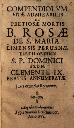 Compendiolvm Vitae Admirabilis Et Pretiosae Mortis B. Rosae De S. Maria Limensis Peruanae, Tertii Ordinis S. P. Dominici à S. D. N. Clemente IX. Beatis Annumeratae : Juxta exemplar Romanum