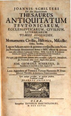 Joannis Schilteri JCti olim Argentoratensis Thesaurus Antiquitatum Tevtonicarum, Ecclesiasticarum, Civilium, Litterariarum. 2, Monumenta Civilia, Historica, Miscella