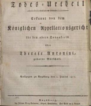 Todes-Urtheil erkannt von dem Königlichen Appellationsgericht für den obern Donaukreis über Therese Antonini, geborne Marschall. Vollzogen zu Augsburg den 1. Junius 1811