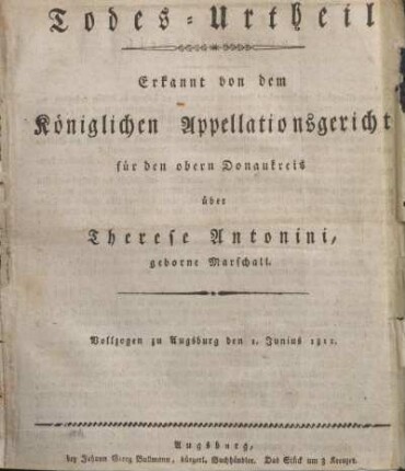 Todes-Urtheil erkannt von dem Königlichen Appellationsgericht für den obern Donaukreis über Therese Antonini, geborne Marschall. Vollzogen zu Augsburg den 1. Junius 1811