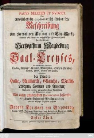 Theil 1: Pagvs Neletici Et Nvdzici, Oder Ausführliche diplomatisch-historische Beschreibung des zum ehemaligen Primat und Ertz-Stifft, nunmehr aber durch den westphälischen Friedens-Schluß secularisirten Hertzogthum Magdeburg gehörigem Saal-Creyses, Und aller darinnen befindlichen Städte, Schlösser, Aemter ... Jnsonderheit der Städte Halle, Neumarckt, Glaucha, Wettin, Löbegün, Cönnern und Alsleben