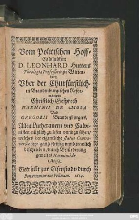 Vom Politischen Hoff-Calvinisten: D. Leonhard Hutters Theologiae Professoris zu Wittenberg. Uber der Churfürstlichen Brandenburgischen Reformation: Christlich Gesprech Harminii De Mosa Und Gregorii Brandenburgers