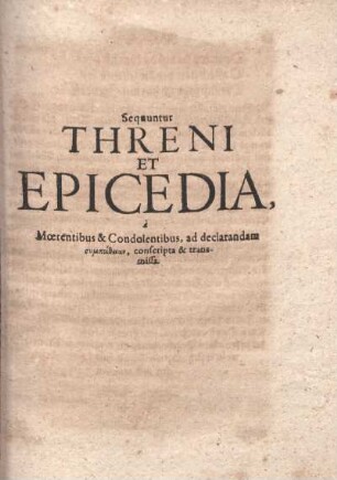 Sequentur Threni Et Epicedia, Moerentibus & Condolentibus, ad declarandam ... conscripta & transmissa.