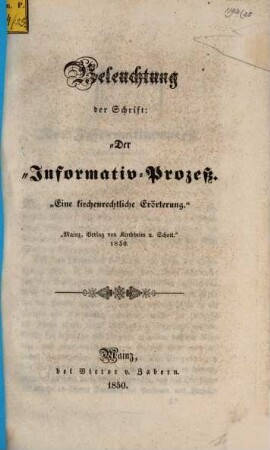 Beleuchtung der Schrift: Der Informativ-Prozeß. "Eine kirchenrechtliche Erörterung." "Mainz, Verlag von Kirchheim u. Schott." 1850