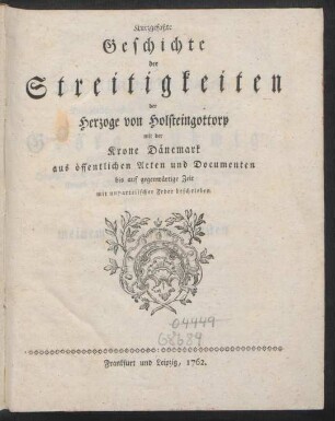 Kurzgefaßte Geschichte der Streitigkeiten der Herzoge von Holsteingottorp mit der Krone Dänemark aus öffentlichen Acten und Documenten bis auf gegenwärtige Zeit : mit unparteiischer Feder beschrieben