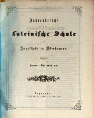 Jahres=Bericht von der königlich bayerischen Latein=Schule zu Ingolstadt : bekannt gemacht am Schlusse des Studien=Jahres .... 1853/54