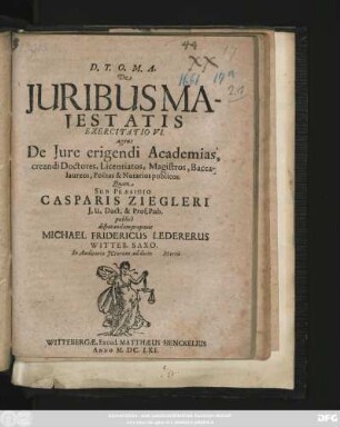 De Iuribus Maiestatis Exercitatio VI. agens De Iure erigendi Academias, creandi Doctores, Licentiatos, Magistros, Baccalaureos, Poetas & Notarios publicos