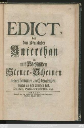 Edict, daß kein Königlicher Unterthan sich mit Sächsischen Steuer-Scheinen ferner bemengen, noch dergleichen weiter an sich bringen soll : De Dato, Berlin, den 8ten May. 1748