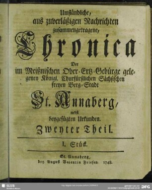 2: Umständliche aus zuverläßigen Nachrichten zusammengetragene Chronica Der im Meißnischen Ober-Ertz-Gebürge gelegenen Königl. Churfl. Sächßischen freyen Berg-Stadt St. Annaberg : nebst beygefügten Urkunden