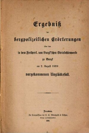 Ergebniss der bergpolizeilichen Erörterungen über den in dem Freih. von Burgk‛schen Steinkohlenwerke zu Burgk am 2. August 1869 vorgekommen Unglücksfall