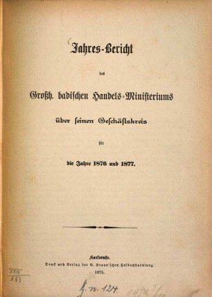 Jahres-Bericht des Großh. Badischen Handels-Ministeriums : über seinen Geschäftskreis für die Jahre .... 1876/77 (1878)