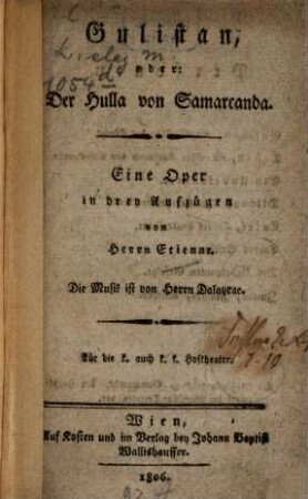 Gulistan oder: Der Hulla von Samarcanda : Eine Oper in drey Aufzügen ; für die k. auch k. k. Hoftheater