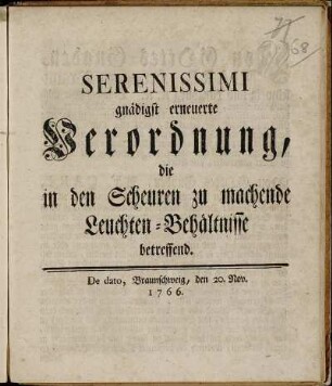 Serenissimi gnädigst erneuerte Verordnung, die in den Scheuren zu machende Leuchten-Behältnisse betreffend : De dato, Braunschweig, den 20. Nov. 1766.