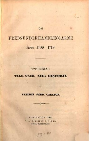 Om fredsunderhandlingarne Åren 1709- 1718 : Ett Bidrag till Carl XII: s Historia