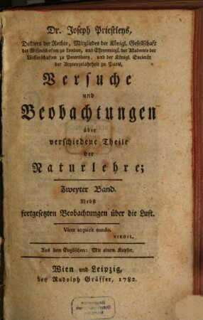 Dr. Joseph Priestley's Mitgliedes der Königl. Großbrittannischen Gesellschaft der Wissenschaften, Versuche und Beobachtungen über verschiedene Theile der Naturlehre : nebst fortgesetzten Beobachtungen über die Luft ; Aus dem Englischen ..., 2 : Mit einem Kupfer