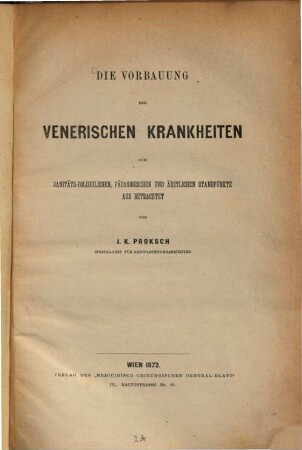 Die Vorbauung der venerischen Krankheiten vom sanitäts-polizeilichen, pädagogischen und ärztlichen Standpunkte aus betrachtet von J. K. Proksch