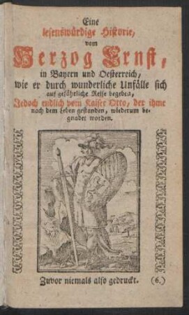 Eine lesenswürdige Historie, vom Herzog Ernst, in Bayern und Oesterreich, wie er durch wunderliche Unfälle sich auf gefährliche Reisen begeben, Jedoch endlich vom Kayser Otto, der ihme nach dem Leben gestanden, wiederum begnadet worden