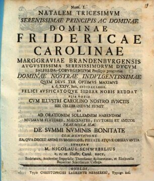 De summi numinis bonitate : Natalem tricesum ... dominae Fridericae Carolinae Marggraviae Brandenburgensis . .