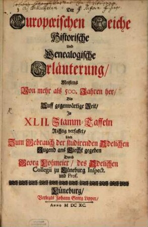 Der Europäischen Reiche Historische und Genealogische Erläuterung : Meistens Von mehr als 500. Jahren her, bis Auff gegenwärtige Zeit, in XLII. Stamm-Taffeln Richtig verfasset, Und Zum Gebrauch der studirenden Adelichen Jugend ans Liecht gegeben