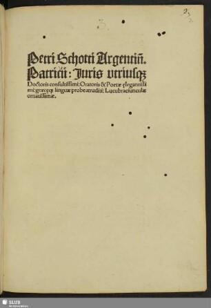 Petri Schotti Argentin[ensis]. Patricii: Juris vtriusq[ue] Doctoris consultissimi: Oratoris & Poetæ e̜legantissimi: græce̜q[ue] linguæ probe æruditi: Lucubraciunculæ ornatissimæ