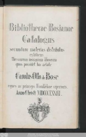 Bibliothecae Bosianae Catalogus : secundum materias distributus exhibens thesaurum insignium librorum quos possidet hac aetate Carolus Otto de Bose eques ac princeps Franklebae superioris