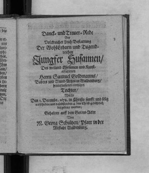 Danck- und Trauer-Rede Bey Volckreicher Leich-Bestattung Der ... Jungfer Susannen/ Des ... Herrn Samuel Goldmanns/ Baders und Wund-Artztes in Waldenburg/ hinterlassenen eintzigen Tochter/ Welche Den 1. Decembr. 1678 ... beygesetzet worden