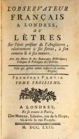 L' Observateur françois à Londres ou Lettres sur l'état présent de l'Angleterre ... relativement à ses forces, à son commerce et à ses moeurs. 1,3. 1769