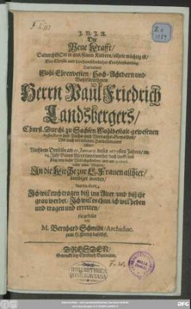 Die Neue Krafft/ Dadurch Gott in uns/ seinen Kindern/ allzeit mächtig ist/ : Bey ... Leichbestattung Des ... Herrn Paul Friedrich Landsbergers/ Churfl. Durchl. zu Sachsen Wohlbestalt-gewesenen Inspectoris des Tuchs- und Vorraths-Gewölbes/ Wie auch vornehmen Handelsmanns allhier/ Nachdem Derselbe am 22. Ianuarii dieses 1679sten Jahres ... von dieser Welt abgefordert/ und am 29. eiusd. ... beerdiget worden/