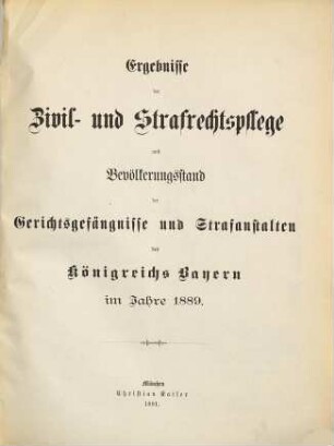 Ergebnisse der Zivil- und Strafrechtspflege und Bevölkerungsstand der Gerichtsgefängnisse und Strafanstalten des Königreichs Bayern. 1889