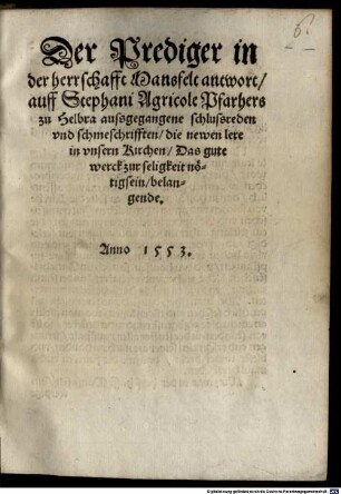 Der Prediger in der herrschafft Mansfelt antwort auff Stephani Agricole Pfarhers zu Helbra aussgegangene schlussreden vnd schmeschrifften die newen lere in vnsern Kirchen Das gute werck zur seligkeit nötigsein belangende