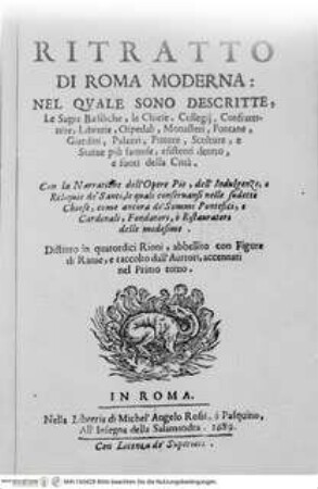 Ritratto di Roma moderna : nel quale sono descritte le sagre basiliche, le chiese, collegij, confraternite ... ; con la narratione dell'opere pie, dell'indulgenze, ... ; distinto in quatordici rioni, abbellito con figure di rame ... / Roma : Michel'Angelo Rossi, 1689Titelblatt - Ritratto di Roma moderna, da Filippo e Michelangelo de Rossi.
