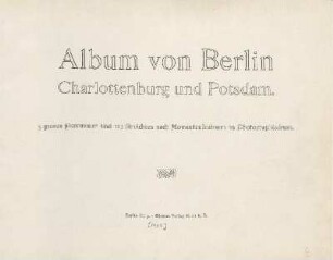 Album von Berlin, Charlottenburg und Potsdam : 5 grosse Panoramen und 132 Ansichten nach Momentaufnahmen in Photographiedruck