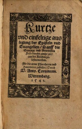 Kurtze und einfeltige auslegung der Episteln und Evangelien, so auf die Sontage und fürnemisten Feste durchs gantze jar gelesen werden