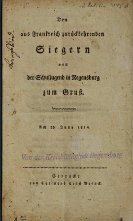 Den aus Frankreich zurückkehrenden Siegern von der Schuljugend in Regensburg zum Gruß : am 25. Juny 1814