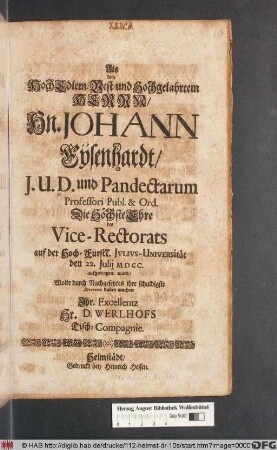 Als dem HochEdlem/ Vest- und Hochgelahrtem Herrn/ Hn. Johann Eysenhardt ... Die Höchste Ehre des Vice-Rectorats auf der Hoch-Fürstl. Iulius-Universität den 22. Iulii MDCC. aufgetragen ward/ Wolte durch Nachgesetztes ihre schuldigste Reverence dabey machen Ihr. Excellentz Hr. D. Werlhofs Tisch-Compagnie