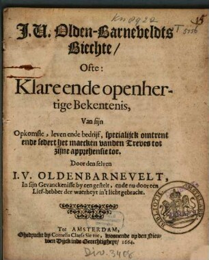 J. V. Olden-Barneveldts Biechte, Ofte: Klare ende openhertige Bekentenis, Van sijn Opkomste, leven ende bedrijf, specialijck omtrent ende sedert het maecken vanden Treves tot zijne apprehensie toe : Door den selven I. V. Oldenbarnevelt, In sijn Gevanckenisse by een gestelt, ende nu door een Lief-hebber der waerheyt in't licht gebracht