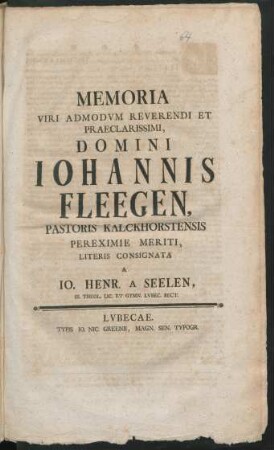 Memoria Viri Admodum Reverendi Et Praeclarissimi, Domini Johannis Fleegen, Pastoris Kalckhorstensis Pereximie Meriti, Literis Consignata A Jo. Henr. A Seelen, SS. Theol. Lic. Et Gymn. Lubec. Rect.