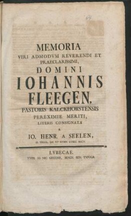 Memoria Viri Admodum Reverendi Et Praeclarissimi, Domini Johannis Fleegen, Pastoris Kalckhorstensis Pereximie Meriti, Literis Consignata A Jo. Henr. A Seelen, SS. Theol. Lic. Et Gymn. Lubec. Rect.