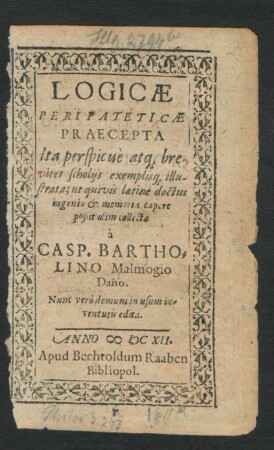 Logicae Peripateticae Praecepta : Ita perspicue atq[ue] breviter scholiis exemplisq[ue] illustrata; ut quivis latine doctus ingenio & memoria capere poßit