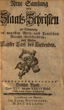 Neue Sammlung von Staatsschriften zur Erläuterung der neuesten Welt- und teutschen Reichsgeschichten, nach Ableben Kayser Carl des Siebenden. 3, Stück 25 - 36