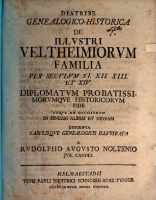 Diatribe Genealogico-Historica De Illvstri Veltheimiorum Familia : Per Secvlvm XI, XII, XIII Et XIV Diplomatvm Probatissimorvmqve Historicorvm Fide Vsqve Ad Divisionem In Lineam Albam Et Nigram Descripta Tabvlisqve Genealogicis Illvstra