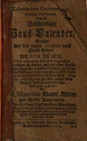 Calendarium Oeconomicum Practica Perpetuum. Das ist: Vollständiger Hauß-Calender, Welcher Auf das jetzige Seculum nach Christi Geburt von 1701. biß 1801. Nach dem neuen Calender eingerichtet : Darinnen zu finden Wie ein jeder Hauß-Vatter ... sein Hauß-Wesen künfftig mit Nutzen einrichten ... möge