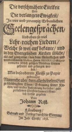 Die verschmähete Eitelkeit Und Die verlangete Ewigkeit : In vier und zwantzig Erbaulichen Seelengesprächen, Und eben so viel Lehr-reichen Liedern, Welche so wol auf bekante, ... als auf gantz neue, von dem fürtreflichen und weitberühmtem Musico, Herrn HENRICO Scheidemann liblich gesetzete Melodien können gespielet und gesungenen werden
