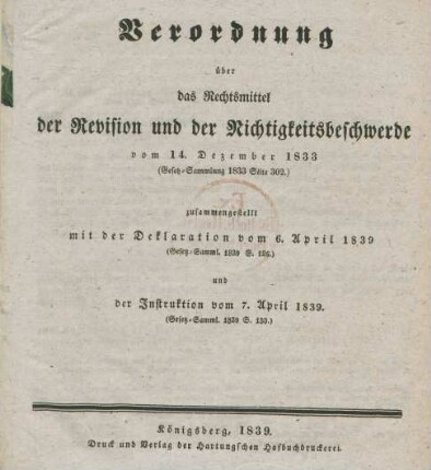 Verordnung über das Rechtsmittel der Revision und der Nichtigkeitsbeschwerde vom 14. Dezember 1833 : (Gesetz-Sammlung 1833 Seite 302) : zusammengestellt mit der Deklaration vom 6. April 1839 ; (Gesetz-Samml. 1839. S 126.) und der Instruktion vom 7. April 1839. (Gesetz-Samml. 1839 S. 133)