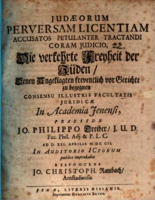Judaeorum Perversam Licentiam Accusatos Petulanter Tractandi Coram Judicio : Die verkehrte Freyheit der Jüden, Denen Angeklagten freventlich vor Gerichte zu begegnen ...